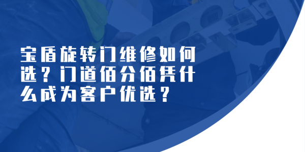 寶盾旋轉門維修如何選？門道佰分佰憑什么成為客戶優選？（附真實客戶證言）